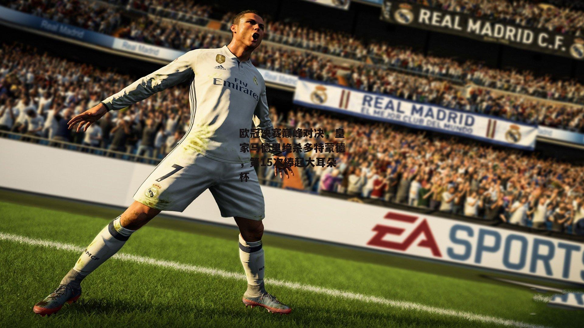 欧冠决赛巅峰对决，皇家马德里绝杀多特蒙德，第15次捧起大耳朵杯
