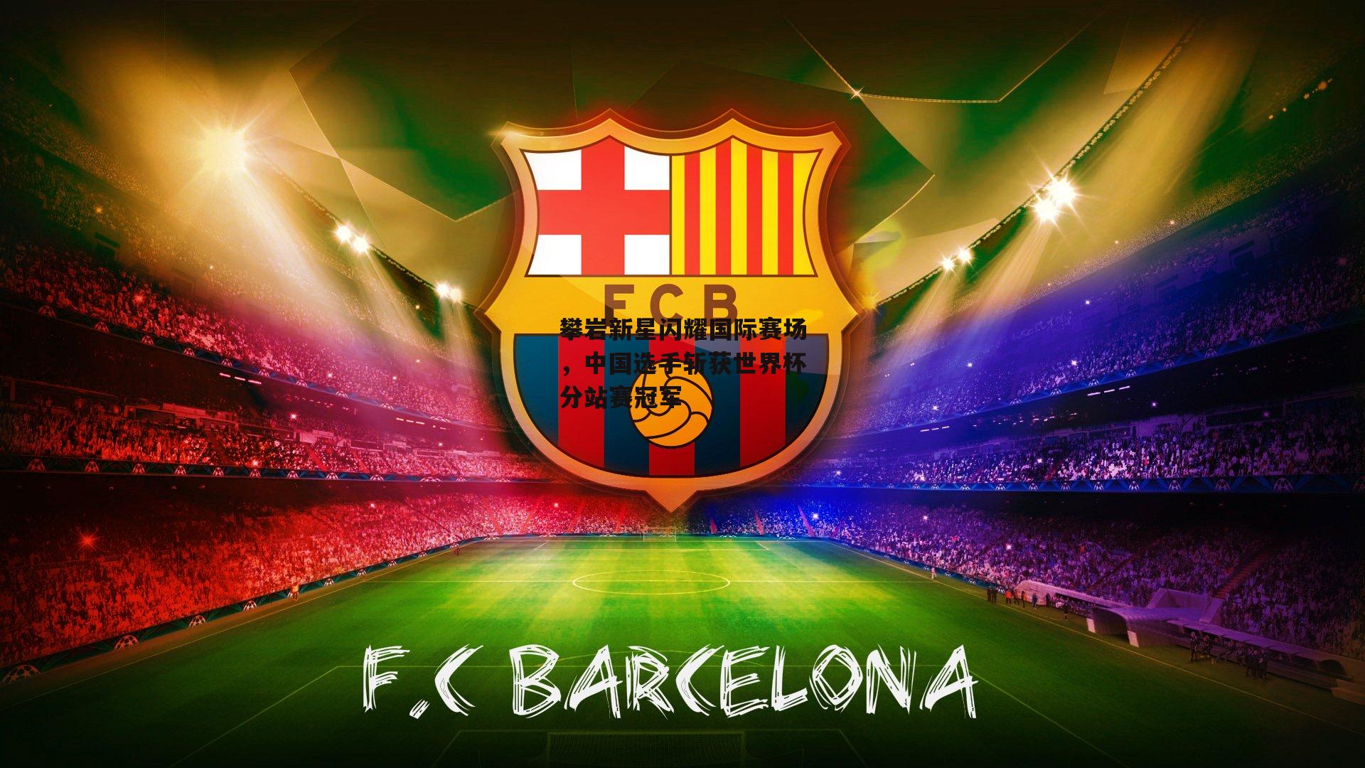 攀岩新星闪耀国际赛场，中国选手斩获世界杯分站赛冠军