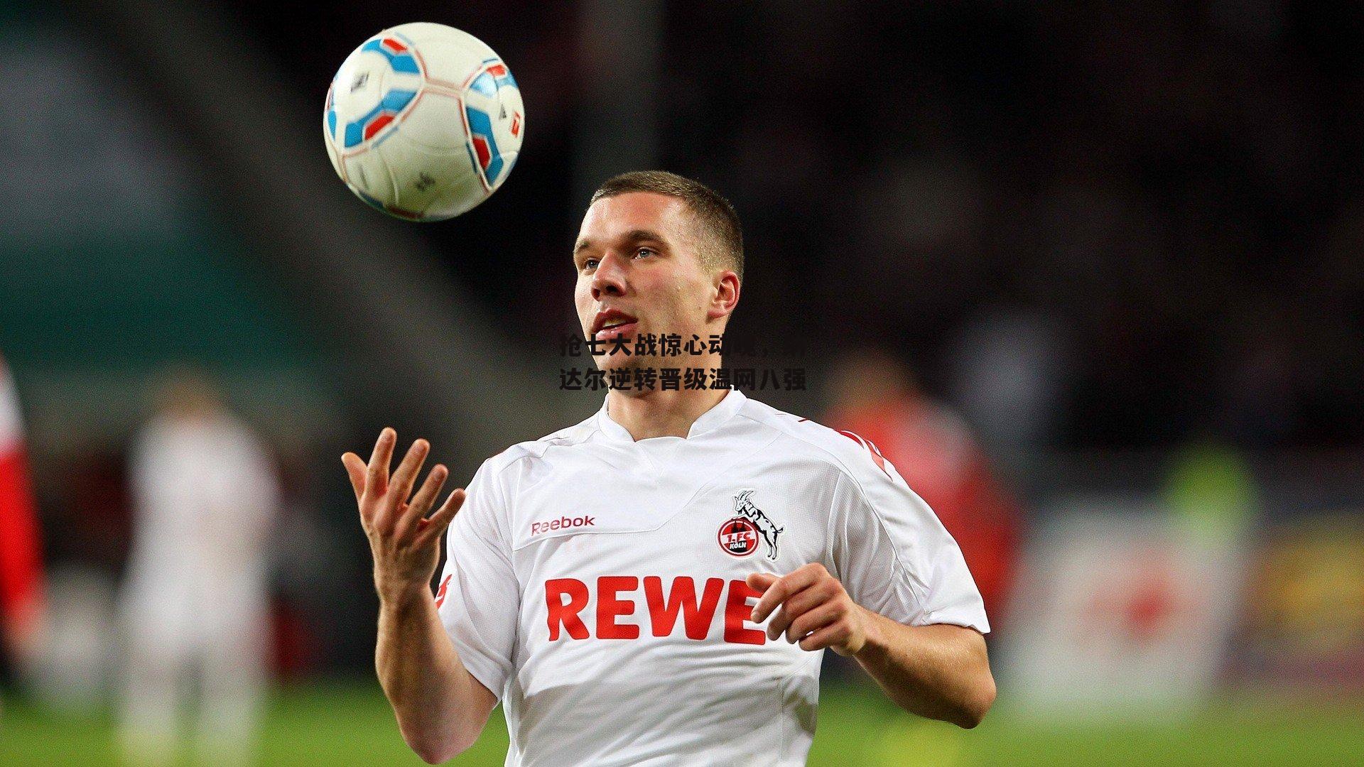 抢七大战惊心动魄,纳达尔逆转晋级温网八强