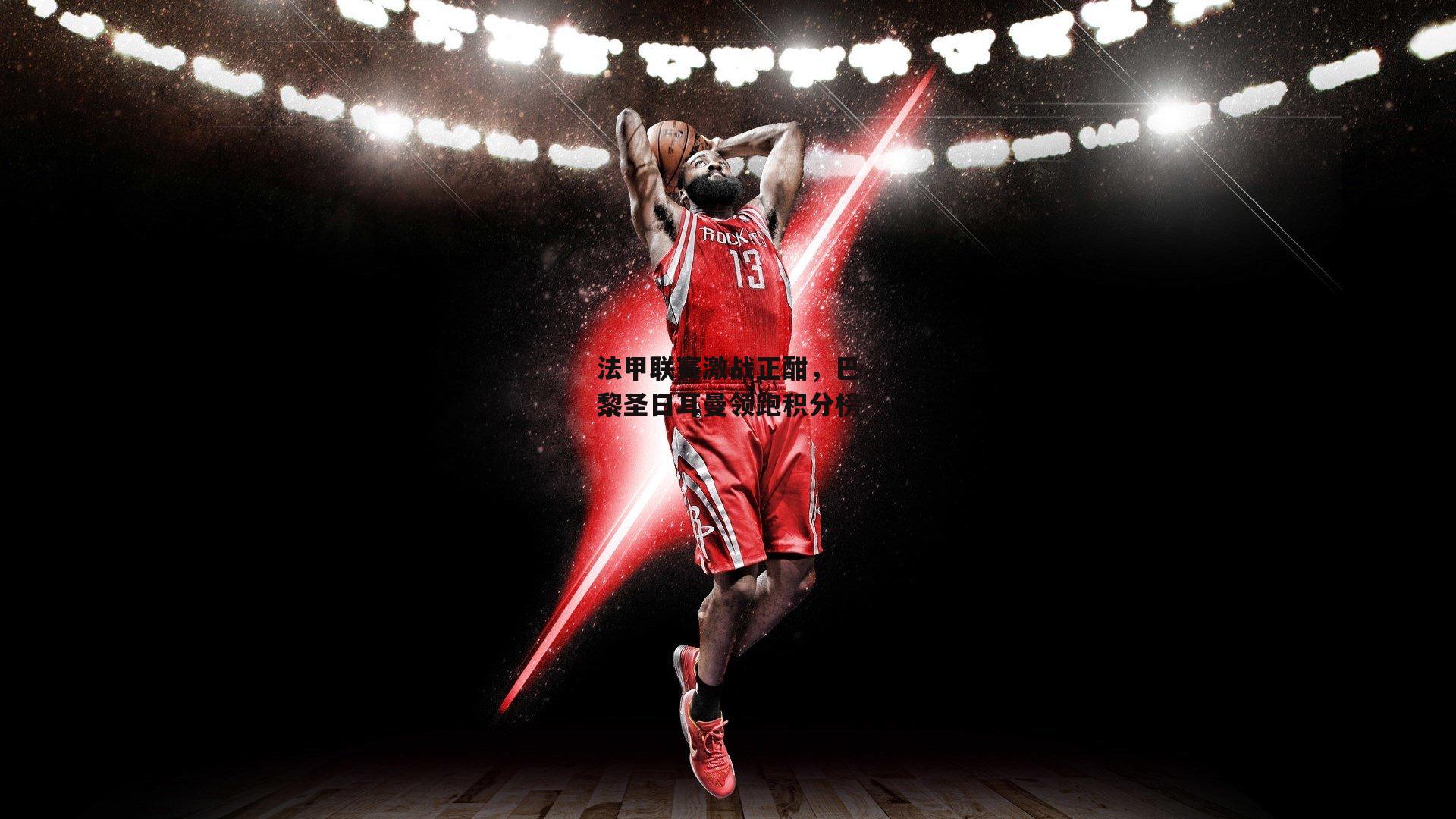 法甲联赛激战正酣，巴黎圣日耳曼领跑积分榜