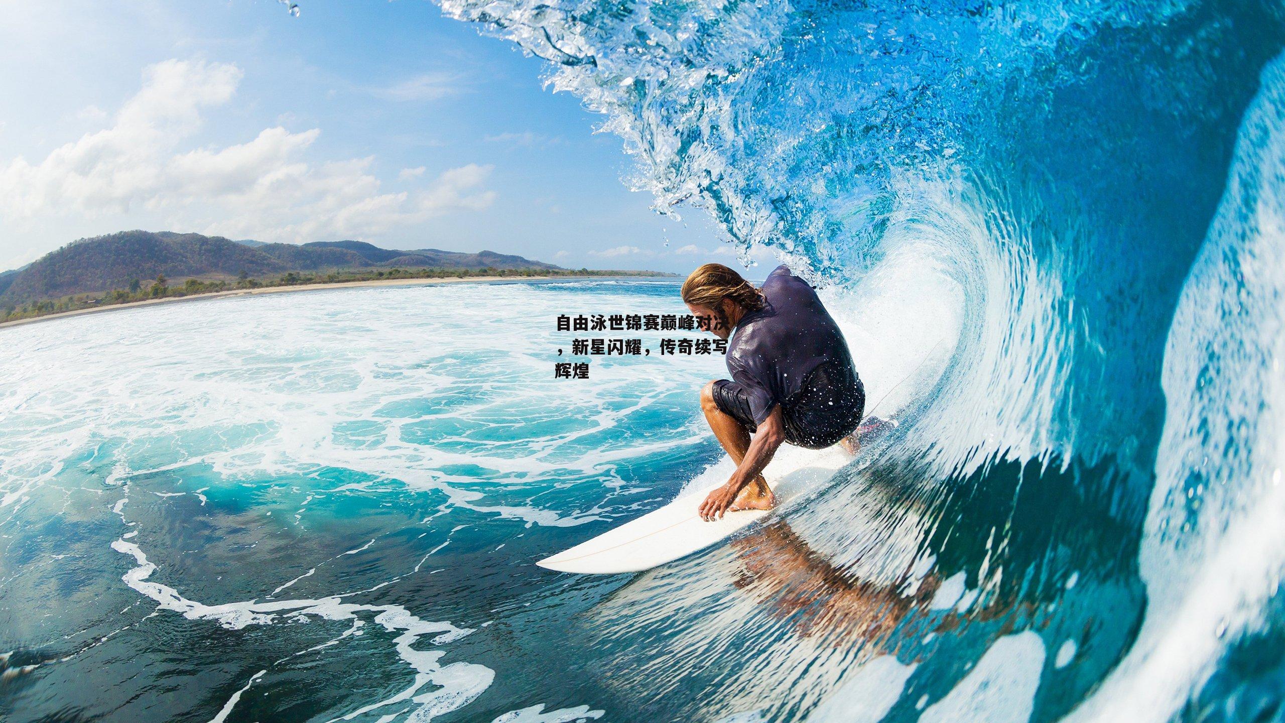 自由泳世锦赛巅峰对决,新星闪耀,传奇续写辉煌