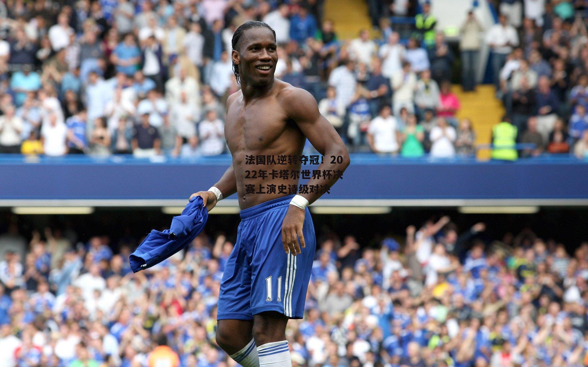 法国队逆转夺冠！2022年卡塔尔世界杯决赛上演史诗级对决