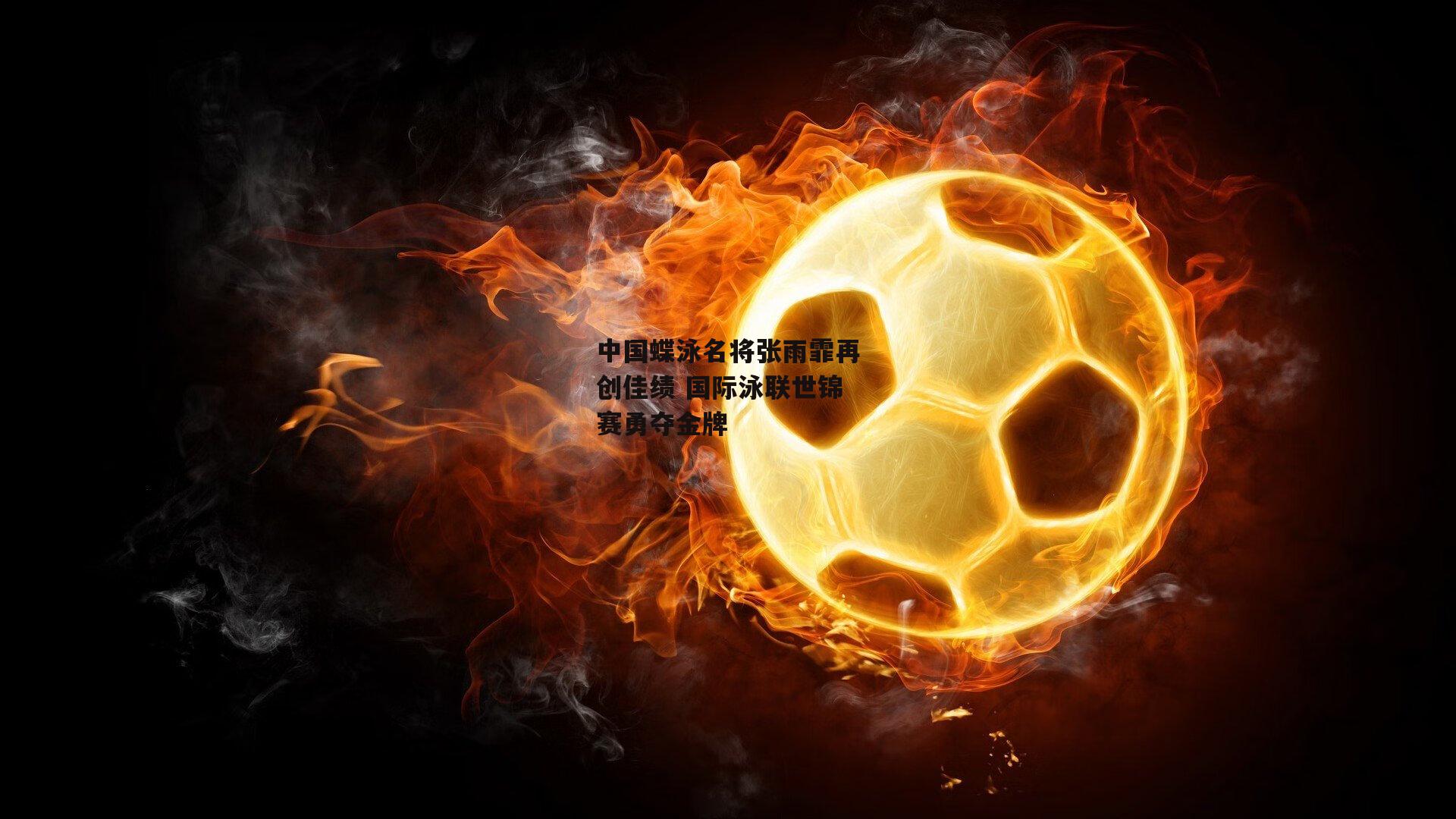 中国蝶泳名将张雨霏再创佳绩 国际泳联世锦赛勇夺金牌