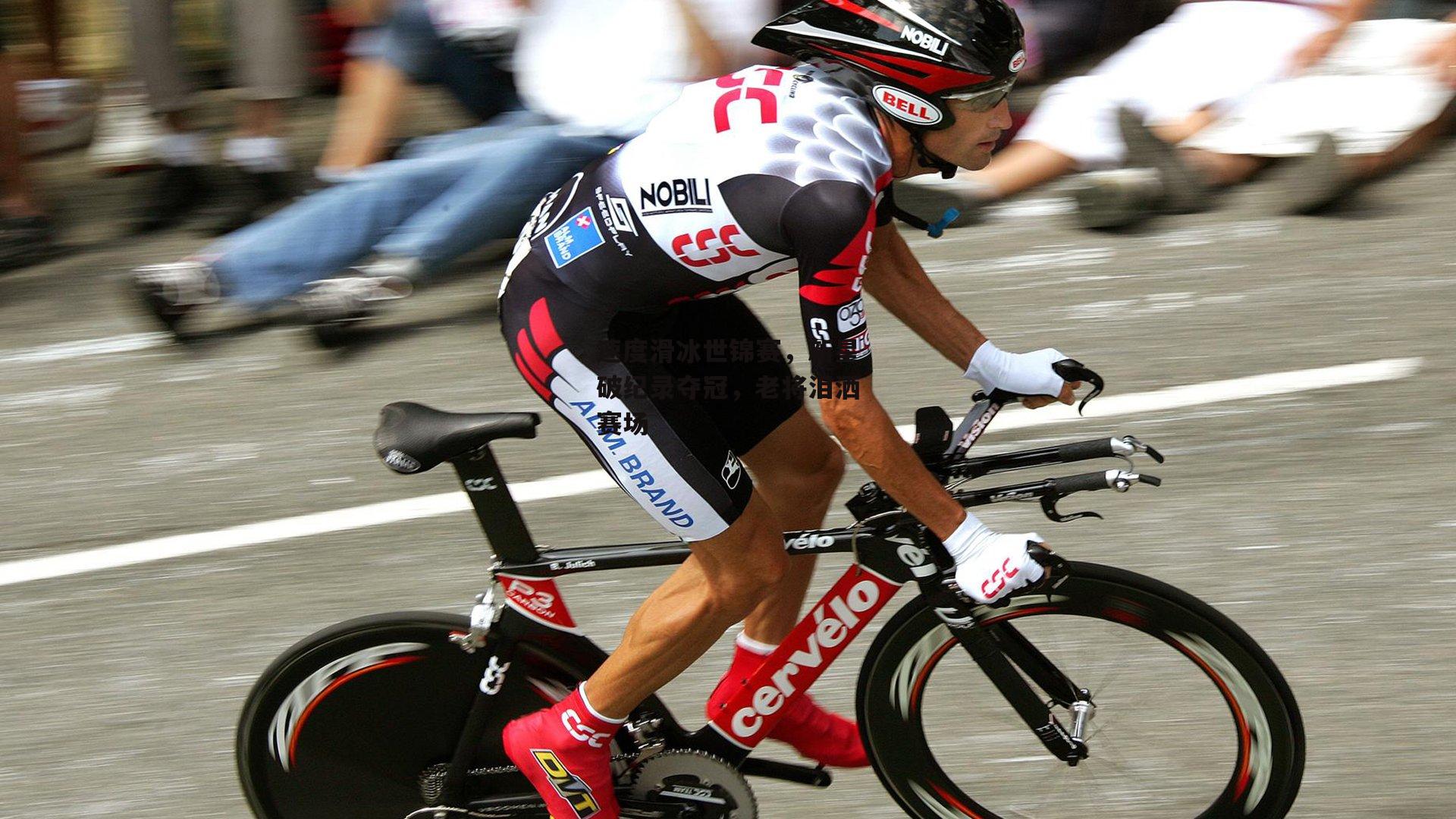 速度滑冰世锦赛，新星破纪录夺冠，老将泪洒赛场